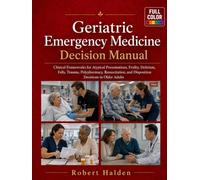 Geriatric Emergency Medicine Decision Manual: Clinical Frameworks for Atypical Presentations, Frailty, Delirium, Falls, Trauma, Polypharmacy, Resuscitation, and Disposition Decisions in Older Adults