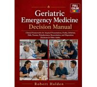 Geriatric Emergency Medicine Decision Manual: Clinical Frameworks for Atypical Presentations, Frailty, Delirium, Falls, Trauma, Polypharmacy, Resuscitation, and Disposition Decisions in Older Adults