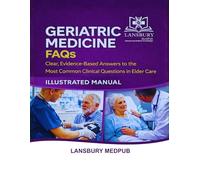 GERIATRIC MEDICINE FAQS • ILLUSTRATED MANUAL: Clear, Evidence-Based Answers to the Most Common Clinical Questions in Elder Care