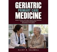 Geriatric Primary Care Medicine: Modern Practice and Evidence-Based Clinical Approach to Patient Syndrome Management, Rehabilitation & Procedures