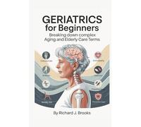 Geriatrics for Beginners: Breaking Down the Basics of Medical Terminology and Vocabulary for High School / College Students and Patients