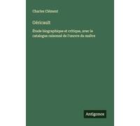 Géricault: Étude biographique et critique, avec le catalogue raisonné de l'¿uvre du maître