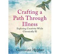 Germaine Hypher Crafting a Path Through Illness (Tascabile)