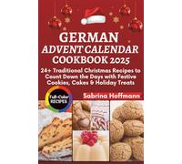 German Advent Calendar Cookbook 2025: 24+ Traditional Christmas Recipes to Count Down the Days with Festive Cookies, Cakes & Holiday Treats