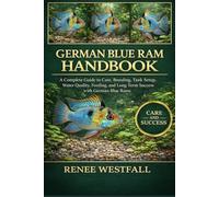 GERMAN BLUE RAM HANDBOOK: A Complete Guide to Care, Breeding, Tank Setup, Water Quality, Feeding, and Long-Term Success with German Blue Rams.