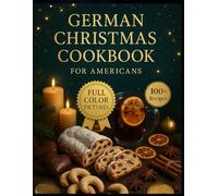 German Christmas Cookbook for Americans: Festive Holiday Recipes, Classic Winter Dishes, and Authentic Bavarian Favorites Made Easy for Home Cooks