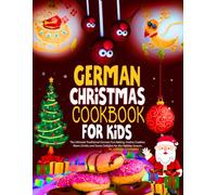 German Christmas Cookbook For Kids: The Ultimate Traditional German Fun Baking, Festive Cookies, Warm Drinks and Sweet Delights for the Holiday Season.