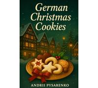 German Christmas Cookies: Authentic Holiday Baking Recipes for Traditional Festive Treats, Classic German Desserts & Homemade Sweet Gifts
