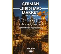 GERMAN CHRISTMAS MARKET TRAVEL GUIDE 2025: "Enchanting Festivities, Timeless Traditions: Your Ultimate Guide to Germany’s Christmas Markets