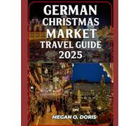 GERMAN CHRISTMAS MARKET TRAVEL GUIDE 2025: Exploring and Navigating through Germany's Christmas markets
