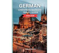 GERMAN CHRISTMAS MARKETS TRAVEL GUIDE 2025-2026: Discover Magical Winter Towns, Festive Foods, Handmade Gifts & Holiday Adventures Across Germany