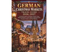 GERMAN CHRISTMAS MARKETS TRAVEL GUIDE 2026-2027: A Practical Guide to Germany’s Festive Cities, Medieval Markets, Castle Advents, Regional Foods, Transport, Routes, and Trip Planning