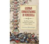German Conquistadors in Venezuela: The Welsers' Colony, Racialized Capitalism and Cultural Memory