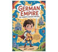 German Empire: The Complete History for kids: The Courageous Adventures, Inspiring Stories, and Wisdom Behind Germany's Rise, How Brave Heroes Built a Nation and Changed the World