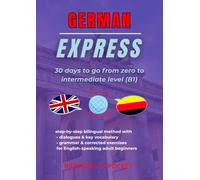 German Express: 30 Days to Go from Zero to Intermediate Level (B1): Step-by-Step Bilingual Method with Dialogues, Key Vocabulary, Grammar and Corrected Exercises for English-speaking Adult Beginners