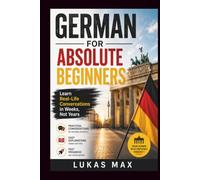 GERMAN FOR ABSOLUTE BEGINNERS: Learn Real-Life Conversations in Weeks, Not Years