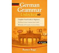 German Grammar Unlocked: Complete Visual Guide for Beginners Building German Grammar from Scratch 20 Lessons with Examples, Exercises & Stories