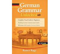 German Grammar Unlocked: Complete Visual Guide for Beginners Building German Grammar from Scratch 20 Lessons with Examples, Exercises & Stories