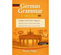 German Grammar Unlocked: Complete Visual Guide for Beginners Building German Grammar from Scratch 20 Lessons with Examples, Exercises & Stories