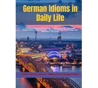 German Idioms in Daily Life: A Comprehensive Reference to 496 Authentic Everyday Expressions - With Register, Regional Spread, Etymology, and Authentic Examples