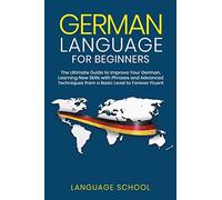 German Language for Beginners: The Ultimate Guide to Improve Your German, Learning New Skills with Phrases and Advanced Techniques from a Basic German to Forever Fluent