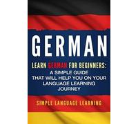 German: Learn German for Beginners: A Simple Guide that Will Help You on Your Language Learning Journey [Lingua Inglese]