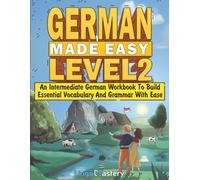 German Made Easy Level 2: An Intermediate German Workbook To Build Essential Vocabulary And Grammar With Ease (German Audio Lessons Included)