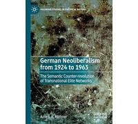 German Neoliberalism from 1924 to 1963: The Semantic Counter-revolution of Transnational Elite Networks