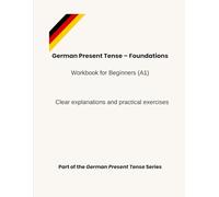 German Present Tense - Foundations: Workbook for Beginners (A1) - Clear explanations and practical exercises