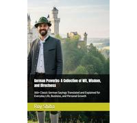 German Proverbs: A Collection of Wit, Wisdom, and Directness: 300+ Classic German Sayings Translated and Explained for Everyday Life, Business, and Personal Growth