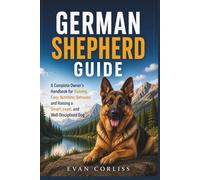 German Shepherd Guide: A Complete Owner’s Handbook for Training, Care, Nutrition, Behavior, and Raising a Smart, Loyal, and Well-Disciplined Dog