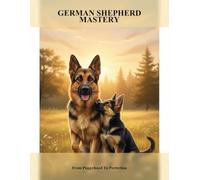 German Shepherd Mastery: From Puppyhood To Perfection