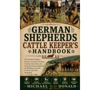 GERMAN SHEPHERDS CATTLE KEEPER'S HANDBOOK: The Practical Guide to Raising, Training, Breeding, Feeding, Interaction, and Working German Shepherds for Herding, Livestock Control, and Farm Protection