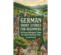 German Short Stories for Beginners: 50 Easy Bilingual Tales to Learn German Fast (Level A1-A2)