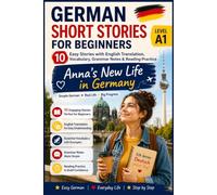 German Short Stories for Beginners: Anna's New Life in Germany: 10 Easy Stories with English Translation, Vocabulary, Grammar Notes & Reading Practice (Level A1 • Book 1)