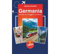 Germania Guida di viaggio in treno 2025: Esplora le principali attrazioni, i percorsi panoramici, le esperienze locali e i suggerimenti a Berlino, ... e oltre per un'avventura in treno in Europa