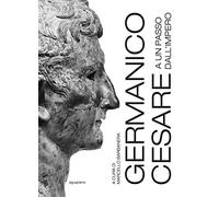 Germanico Cesare a un passo dall'Impero. Ediz. a colori