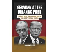 Germany at the Breaking Point: Friedrich Merz, Donald Trump, and the New Era of Political Turmoil