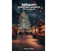 GERMANY CHRISTMAS MARKETS Travel Guide 2025-2026: An Insider’s Manual to Festive Markets, Seasonal Treats, Timeless Traditions, and Winter Escapes