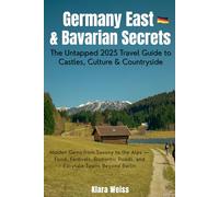Germany East & Bavarian Secrets: The Untapped 2025 Travel Guide to Castles, Culture & Countryside: Hidden Gems from Saxony to the Alps -Food, ... Roads, and Fairytale Towns Beyond Berlin