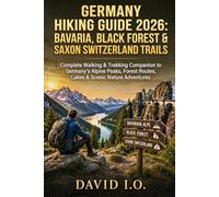 Germany Hiking Guide 2026: Bavaria, Black Forest & Saxon Switzerland Trails: Complete Walking & Trekking Companion to Germany’s Alpine Peaks, Forest Routes, Lakes & Scenic Nature Adventures