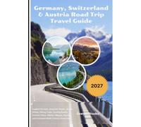 Germany, Switzerland & Austria Road Trip Travel Guide 2027: Explore the Alps, Romantic Roads, Scenic Drives, Hiking Trails, Cycling Routes, Historic ... and Complete Multi-Country Itineraries
