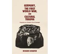 Germany, the First World War, and Cultural Trauma: Perspectives on a Lifeworld in Time of Catastrophe