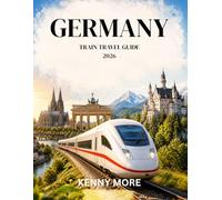 GERMANY TRAIN TRAVEL GUIDE 2026: Ride the Rails with Confidence, Plan Easy Routes, Save Money, and Explore Cities, Castles, and Scenic Journeys Without Stress
