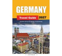 GERMANY TRAVEL GUIDE 2027: Travel Better with Clear Tips, Local Finds, and Simple Planning