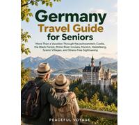 Germany Travel Guide For Seniors: More Than a Vacation Through Neuschwanstein Castle, the Black Forest, Rhine River Cruises, Munich, Heidelberg, Scenic Villages, and Stress-Free Sightseeing