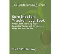 Germination Tracker Log Book: Record Seed Starting Dates, Sprouting Times, and Germination Rates for Your Garden