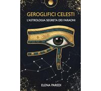 GEROGLIFICI CELESTI: L'ASTROLOGIA SEGRETA DEI FARAONI