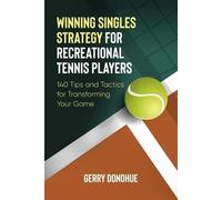 Winning Singles Strategy for Recreational Tennis Players: 140 Tips and Tactics for Transforming Your Game