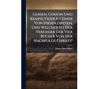 Gersen, Gerson Und Kempis; Oder Ist Einer Von Diesen Dreyen, Und Welcher Ist Der Verfasser Der Vier BÃ1/4cher Von Der Nachfolge Christi?